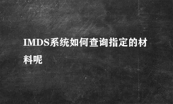 IMDS系统如何查询指定的材料呢
