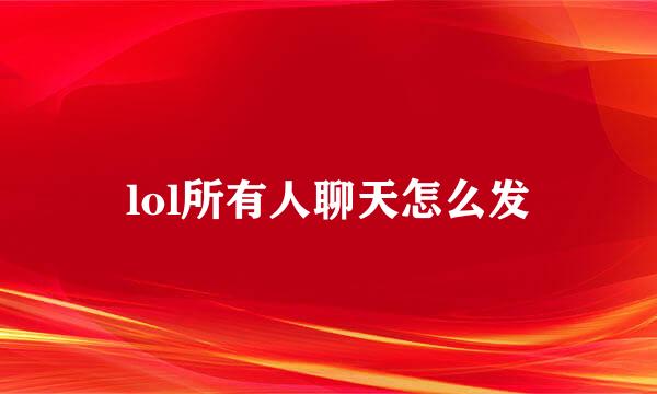 lol所有人聊天怎么发