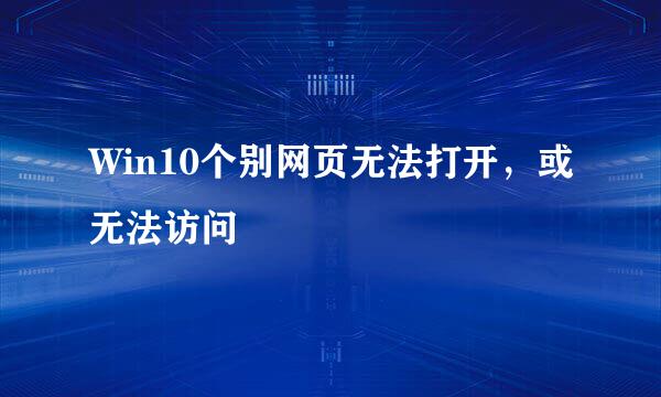 Win10个别网页无法打开，或无法访问