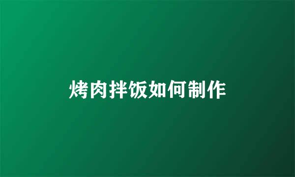 烤肉拌饭如何制作