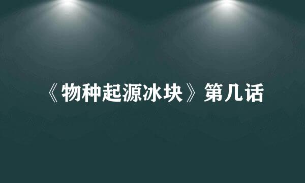 《物种起源冰块》第几话
