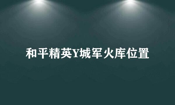 和平精英Y城军火库位置