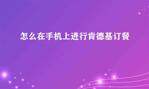 怎么在手机上进行肯德基订餐