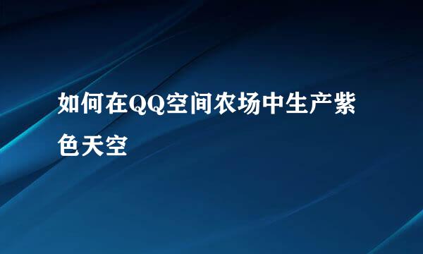 如何在QQ空间农场中生产紫色天空