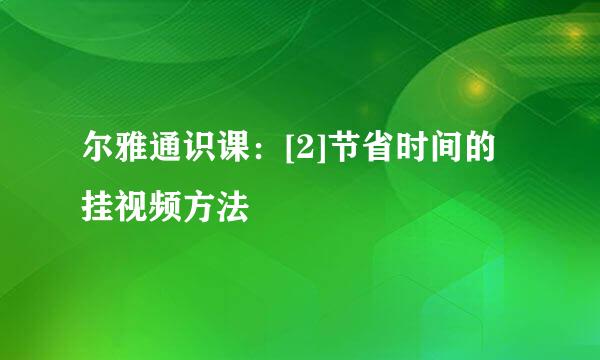 尔雅通识课：[2]节省时间的挂视频方法