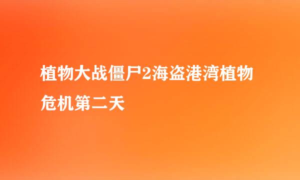 植物大战僵尸2海盗港湾植物危机第二天