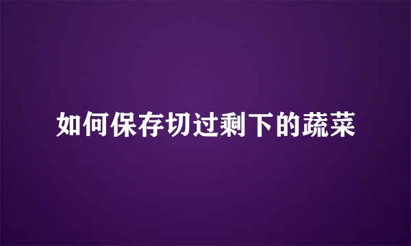 如何保存切过剩下的蔬菜