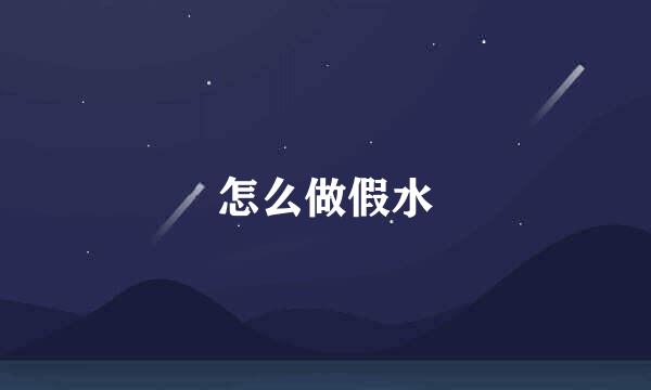 怎么做假水