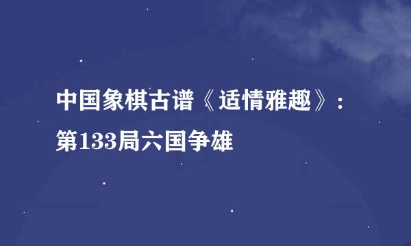 中国象棋古谱《适情雅趣》：第133局六国争雄