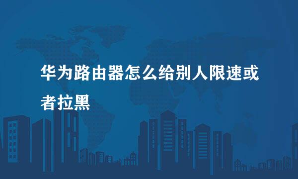 华为路由器怎么给别人限速或者拉黑