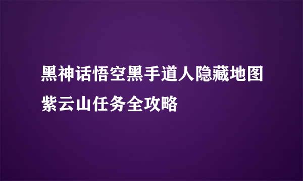 黑神话悟空黑手道人隐藏地图紫云山任务全攻略