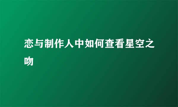 恋与制作人中如何查看星空之吻