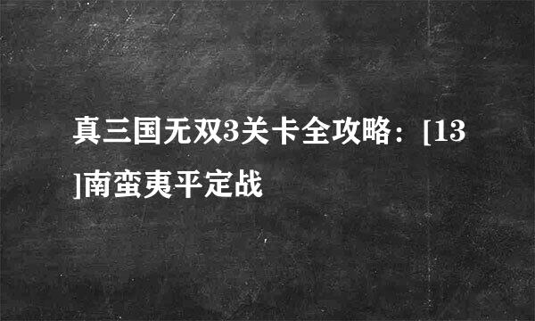真三国无双3关卡全攻略：[13]南蛮夷平定战