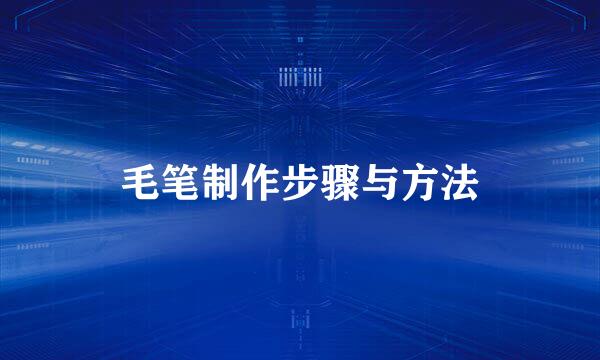毛笔制作步骤与方法