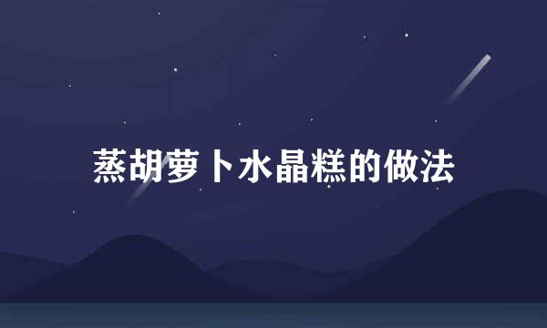 蒸胡萝卜水晶糕的做法