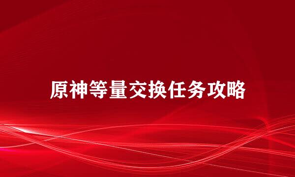 原神等量交换任务攻略