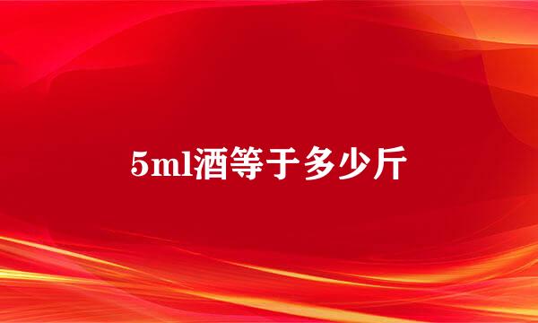 5ml酒等于多少斤