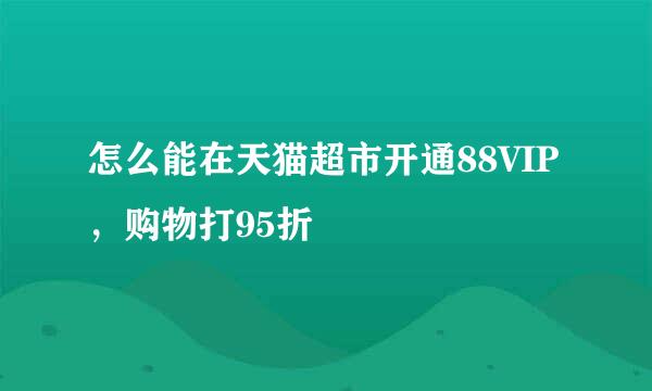 怎么能在天猫超市开通88VIP，购物打95折