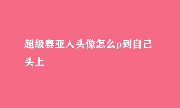超级赛亚人头像怎么p到自己头上