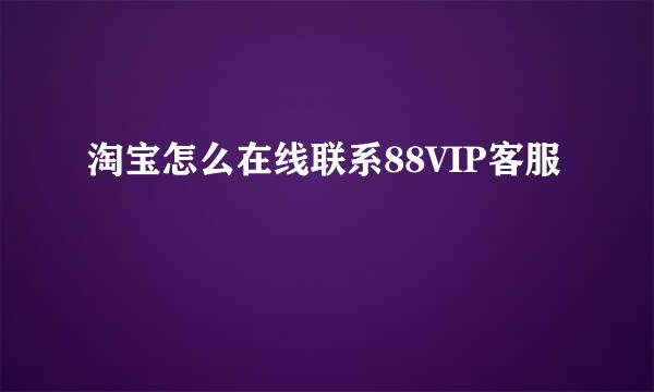 淘宝怎么在线联系88VIP客服