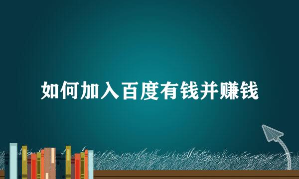 如何加入百度有钱并赚钱