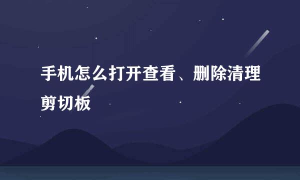 手机怎么打开查看、删除清理剪切板