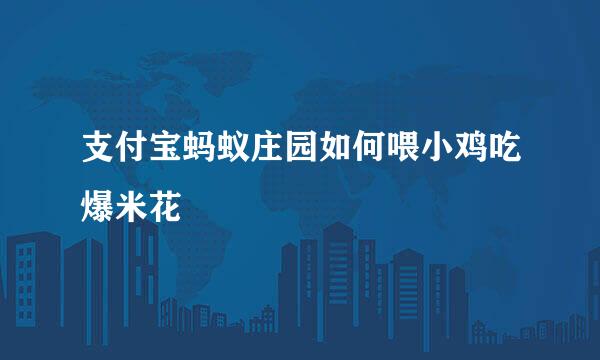 支付宝蚂蚁庄园如何喂小鸡吃爆米花