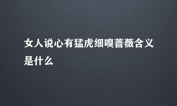 女人说心有猛虎细嗅蔷薇含义是什么