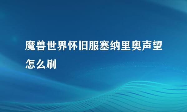 魔兽世界怀旧服塞纳里奥声望怎么刷