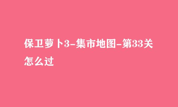 保卫萝卜3-集市地图-第33关怎么过