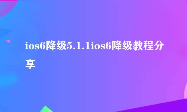 ios6降级5.1.1ios6降级教程分享