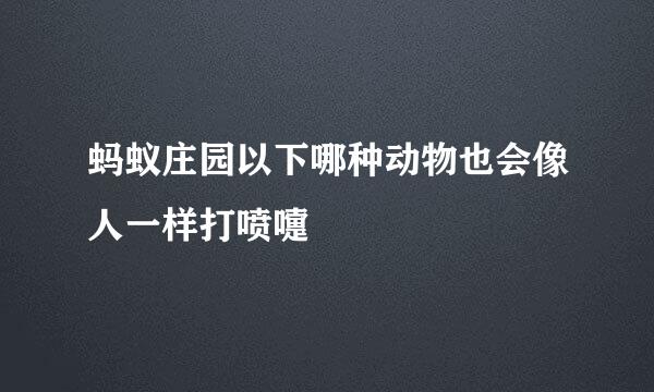 蚂蚁庄园以下哪种动物也会像人一样打喷嚏