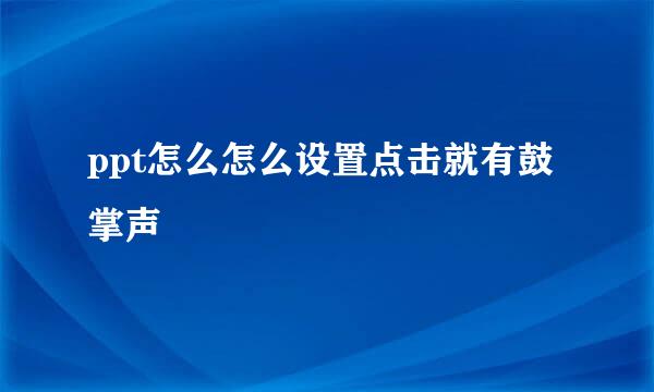 ppt怎么怎么设置点击就有鼓掌声
