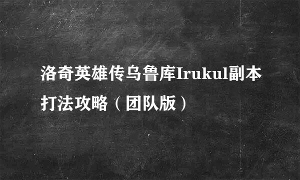 洛奇英雄传乌鲁库Irukul副本打法攻略（团队版）