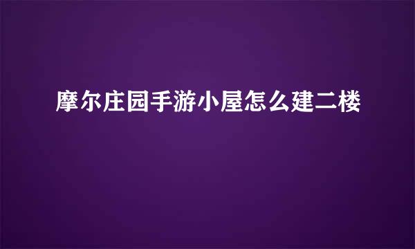 摩尔庄园手游小屋怎么建二楼