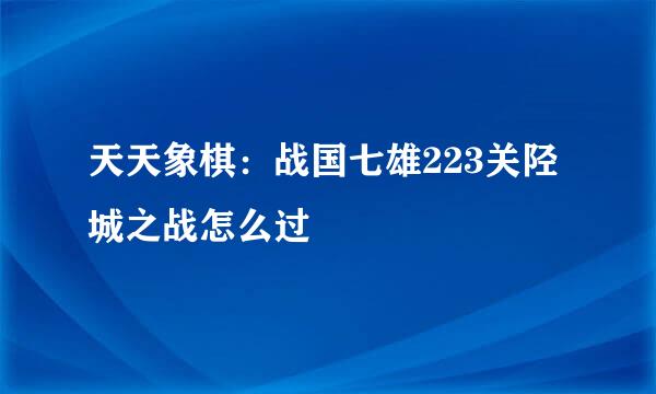 天天象棋:战国七雄223关陉城之战怎么过