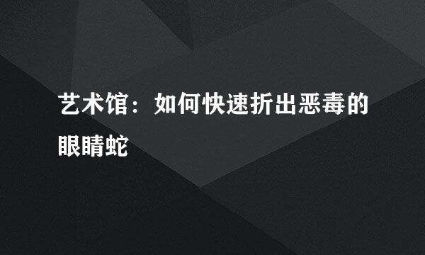 艺术馆：如何快速折出恶毒的眼睛蛇