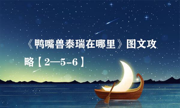 《鸭嘴兽泰瑞在哪里》图文攻略【2—5-6】