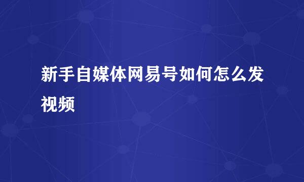新手自媒体网易号如何怎么发视频