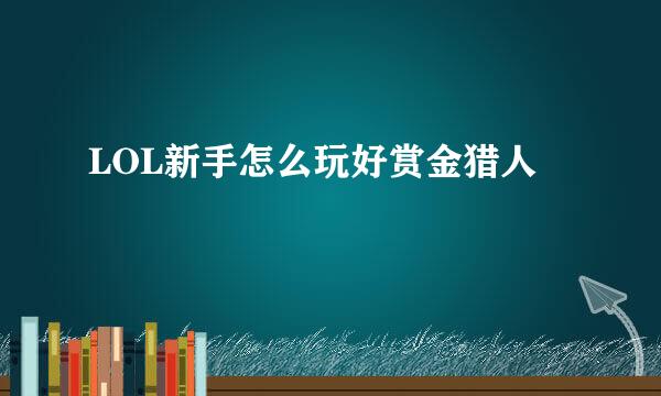 LOL新手怎么玩好赏金猎人