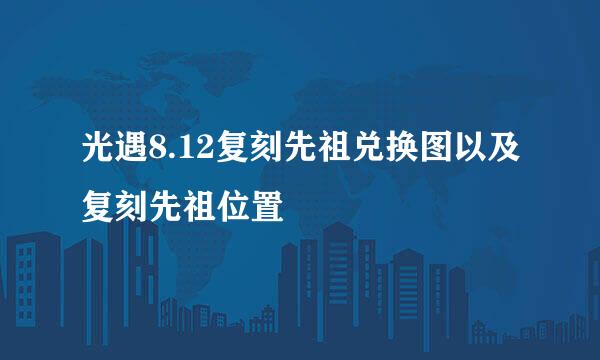 光遇8.12复刻先祖兑换图以及复刻先祖位置