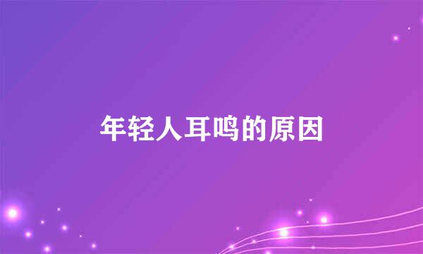 年轻人耳鸣的原因