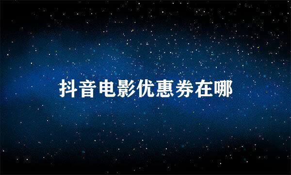 抖音电影优惠券在哪