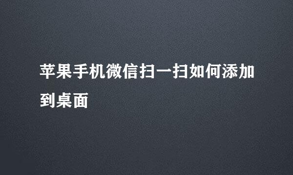 苹果手机微信扫一扫如何添加到桌面