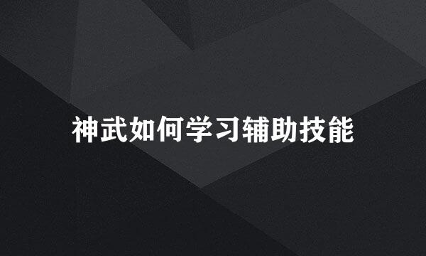 神武如何学习辅助技能