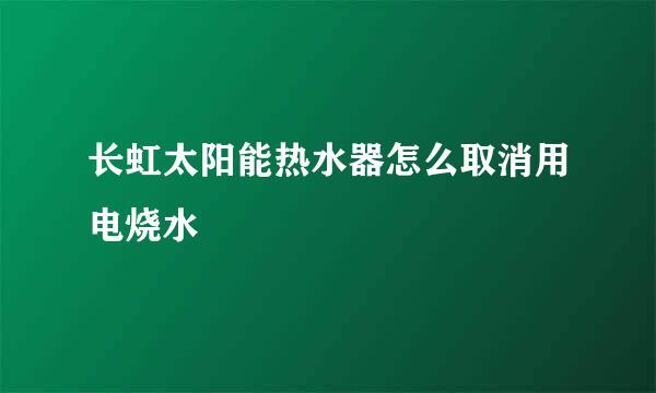 长虹太阳能热水器怎么取消用电烧水