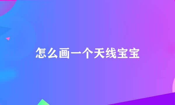 怎么画一个天线宝宝