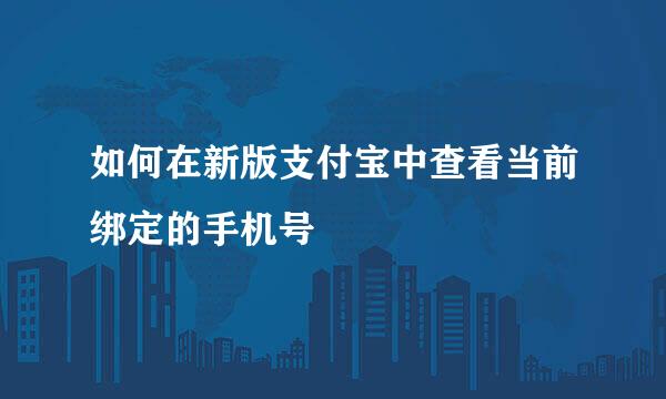 如何在新版支付宝中查看当前绑定的手机号