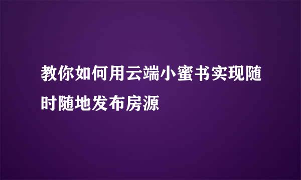 教你如何用云端小蜜书实现随时随地发布房源