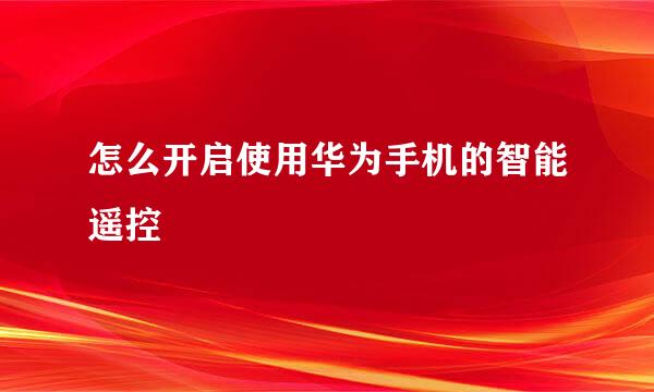 怎么开启使用华为手机的智能遥控